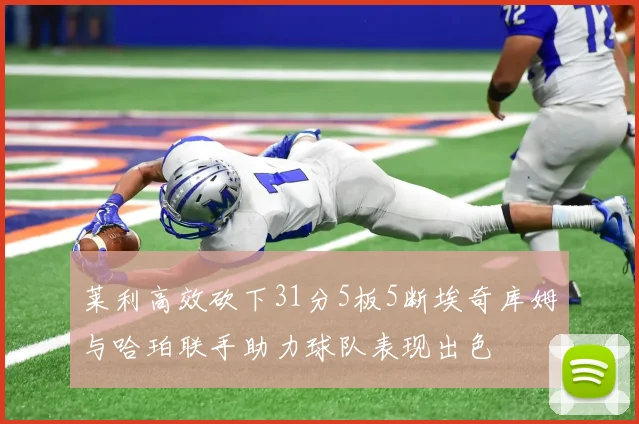 莱利高效砍下31分5板5断埃奇库姆与哈珀联手助力球队表现出色