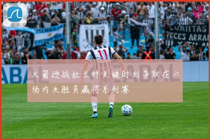 火箭迎战杜兰特关键时刻争取在六场内决胜负赢得系列赛