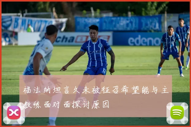 福法纳坦言久未被征召希望能与主教练面对面探讨原因