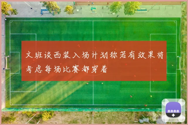 文班谈西装入场计划称若有效果将考虑每场比赛都穿着