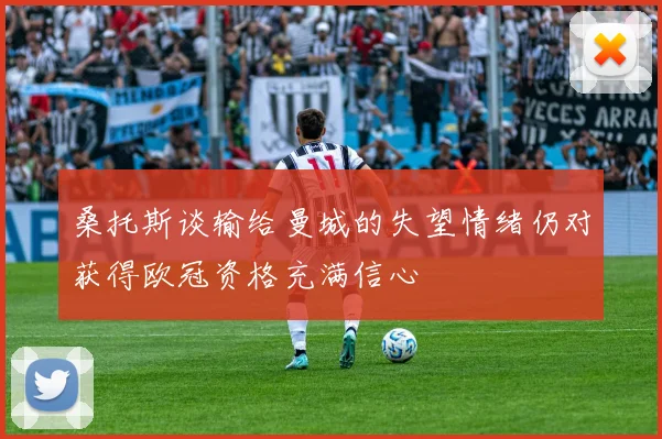 桑托斯谈输给曼城的失望情绪仍对获得欧冠资格充满信心